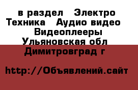  в раздел : Электро-Техника » Аудио-видео »  » Видеоплееры . Ульяновская обл.,Димитровград г.